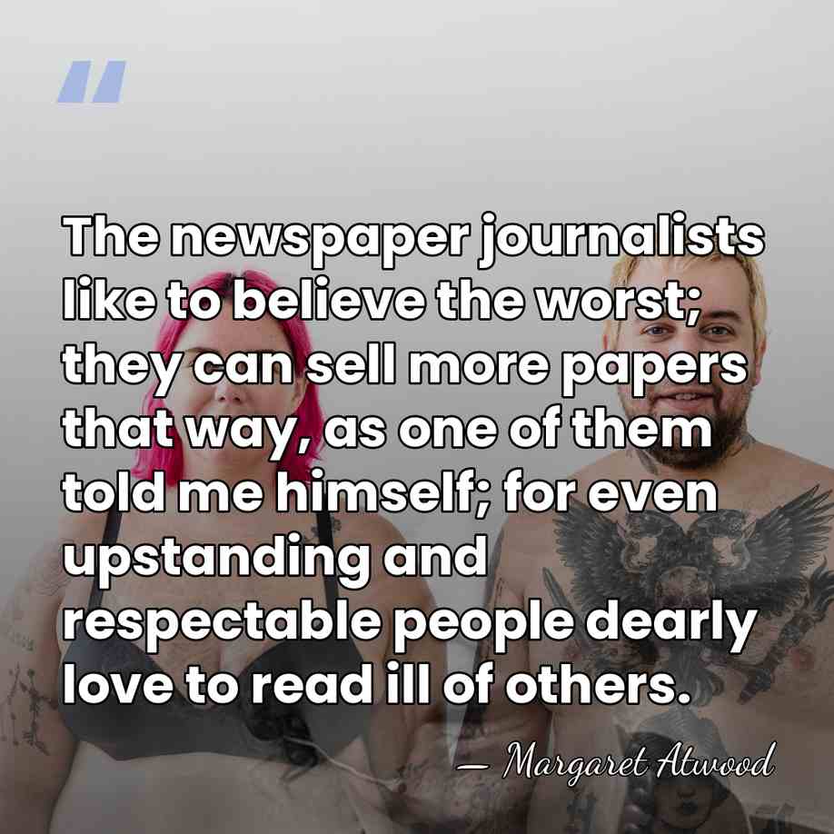 The newspaper journalists like to believe the worst; they can sell more&hellip; - Margaret Atwood