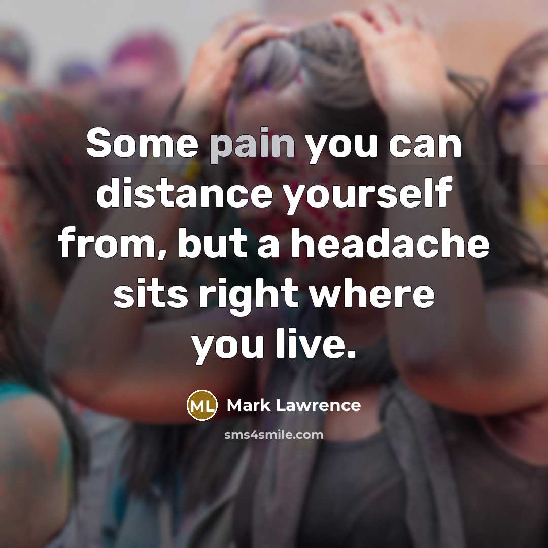 “Some pain you can distance yourself from, but a headache…” quote by Mark Lawrence