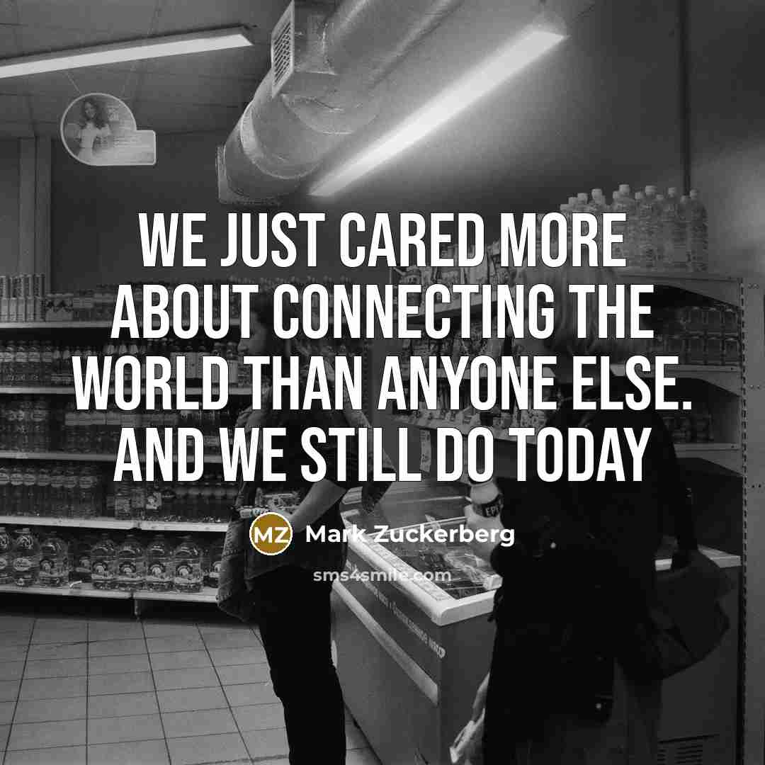 “We just cared more about connecting the world than anyone…” quote by Mark Zuckerberg