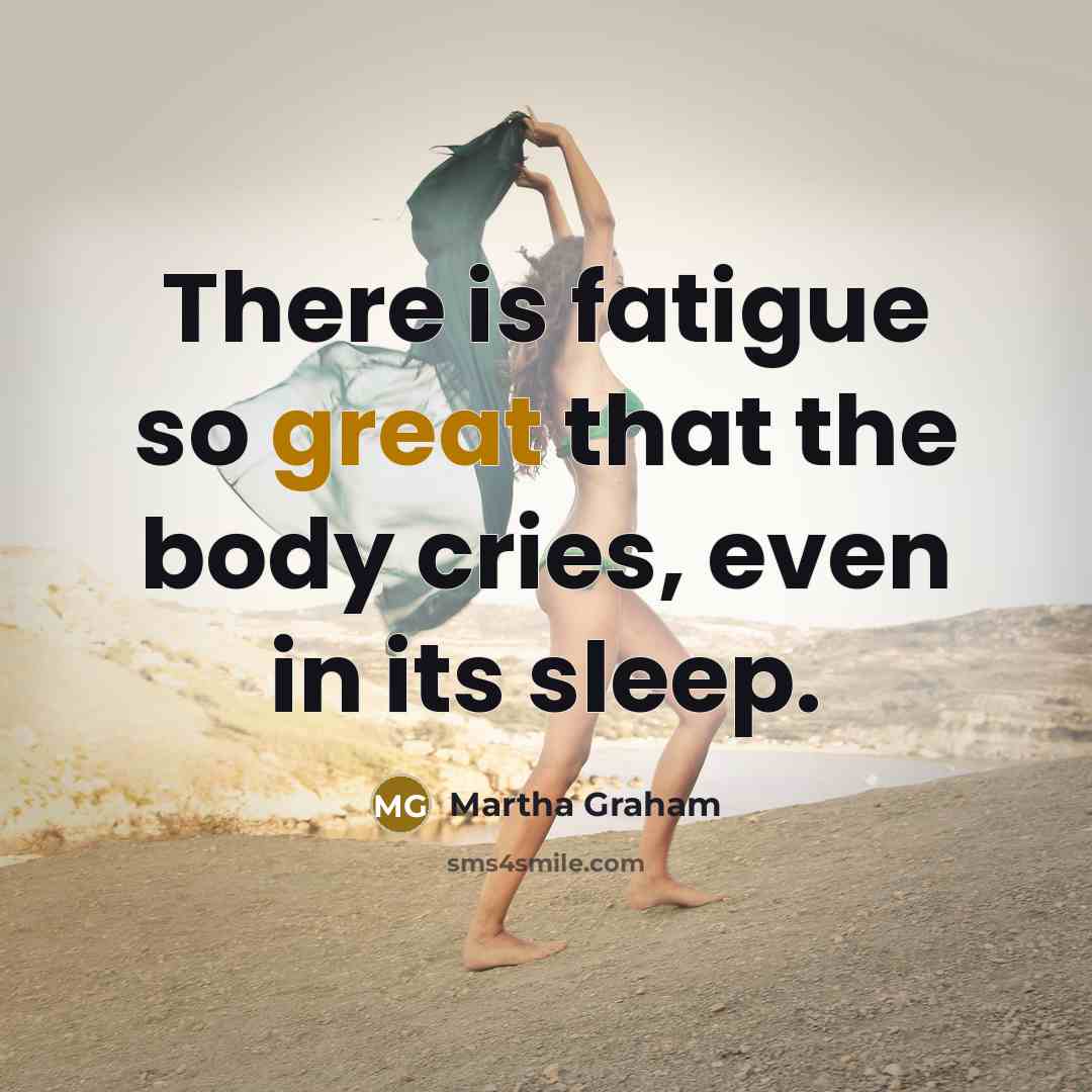 “There is fatigue so great that the body cries, even…” quote by Martha Graham