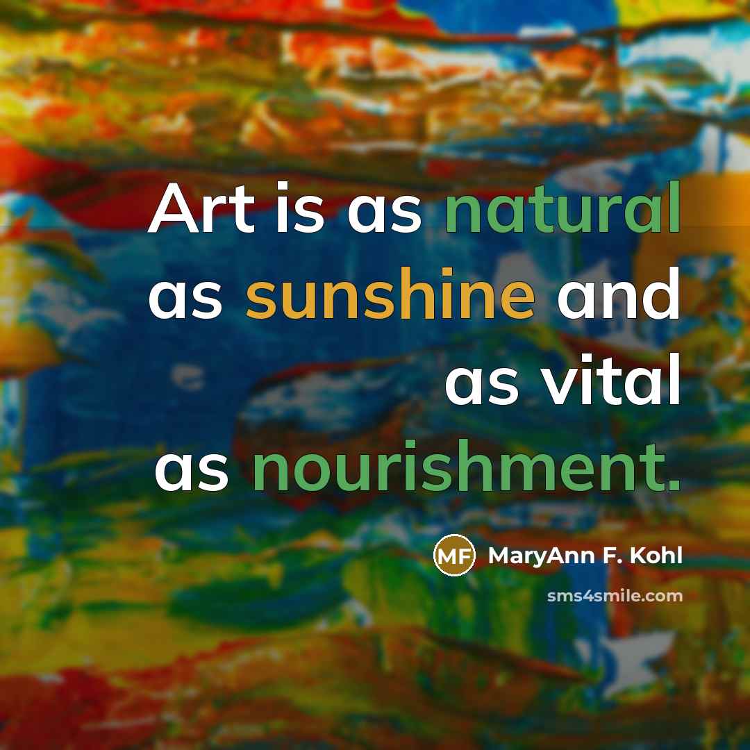 “Art is as natural as sunshine and as vital as…” quote by MaryAnn F. Kohl