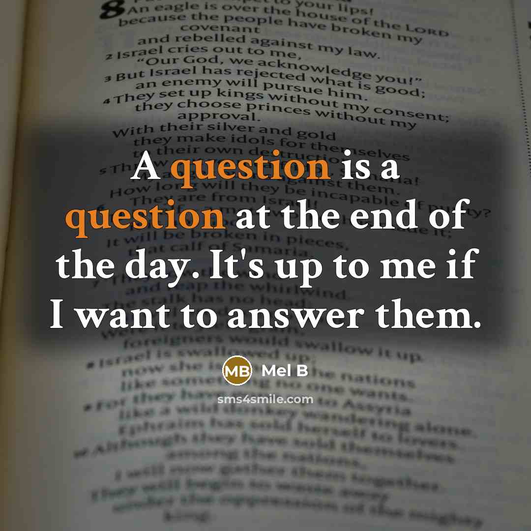 “A question is a question at the end of the day. It's up to me if I want to answer them.” quote by Mel B