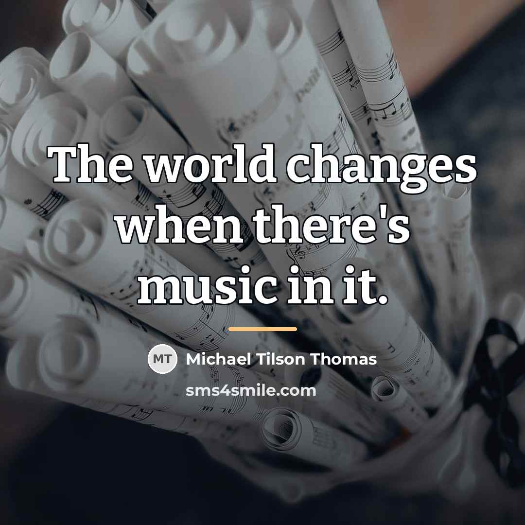 “The world changes when there's music in it.…” quote by Michael Tilson Thomas