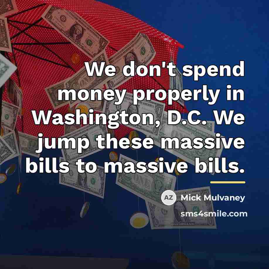 “We don't spend money properly in Washington, D.C. We jump…” quote by Mick Mulvaney