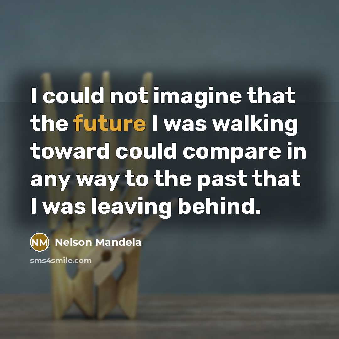 “I could not imagine that the future I was walking…” quote by Nelson Mandela