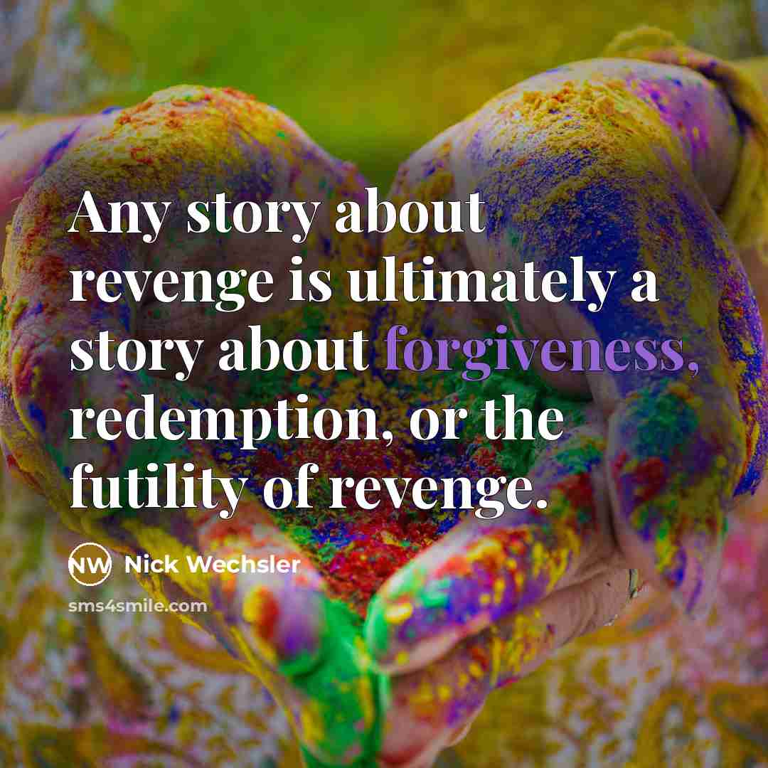 “Any story about revenge is ultimately a story about forgiveness,…” quote by Nick Wechsler