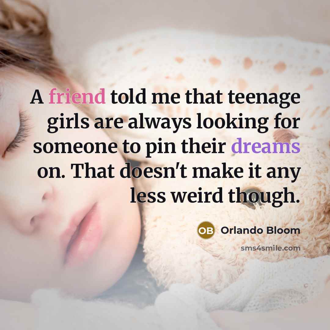 “A friend told me that teenage girls are always looking…” quote by Orlando Bloom