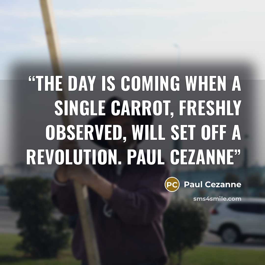 “The day is coming when a single carrot, freshly observed, will set off a revolution. Paul Cezanne” quote by Paul Cézanne