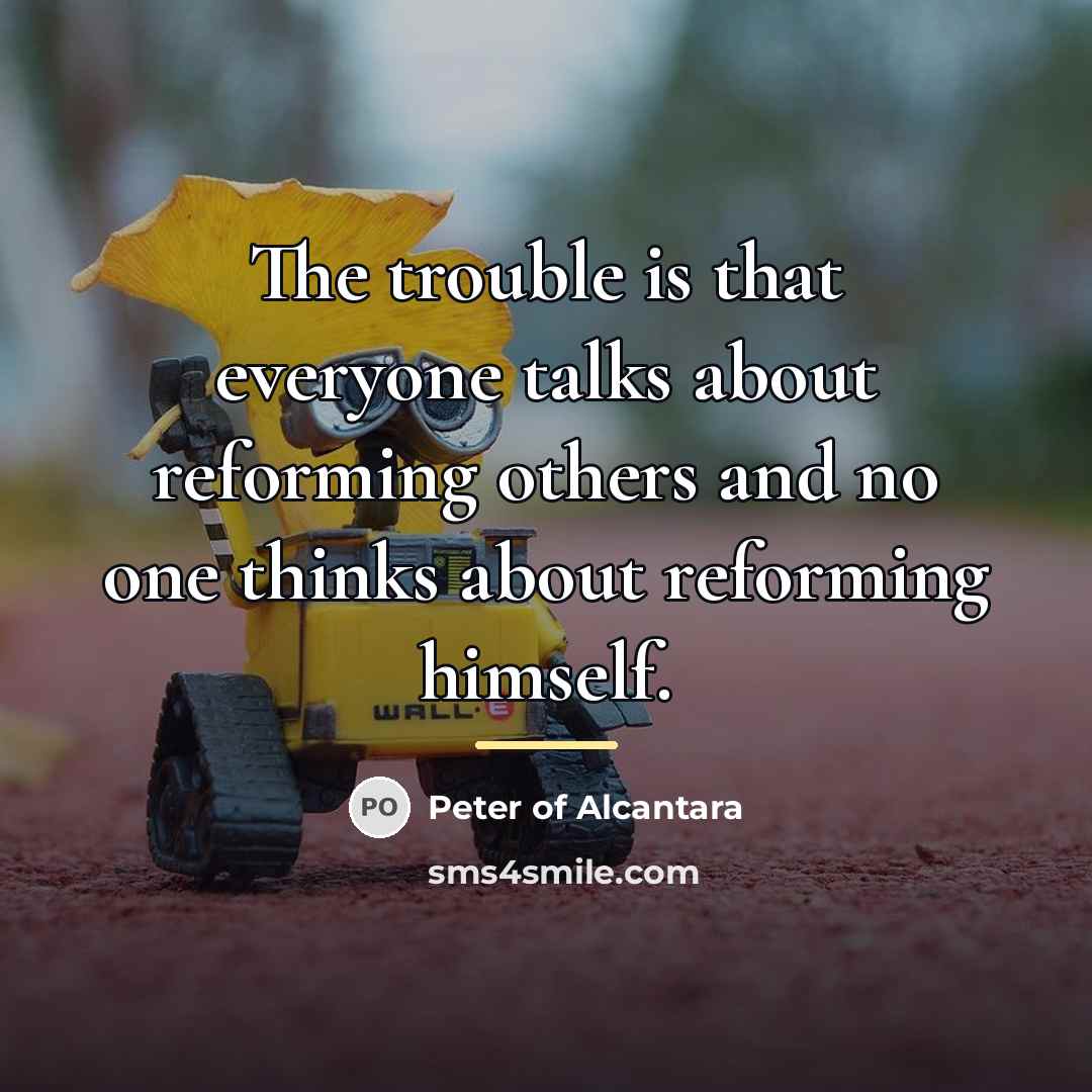 “The trouble is that everyone talks about reforming others and…” quote by Peter of Alcantara