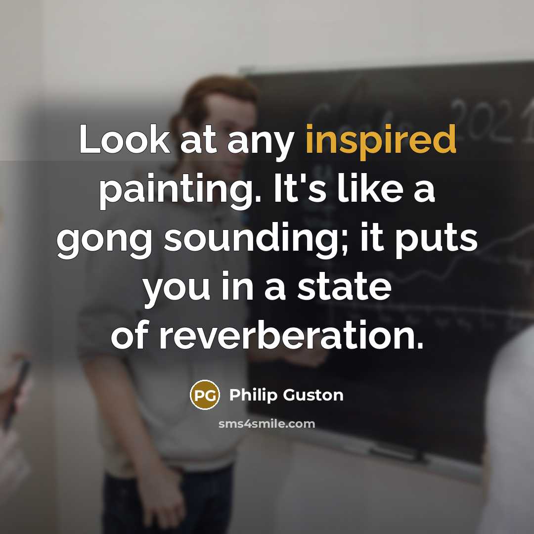 “Look at any inspired painting. It's like a gong sounding;…” quote by Philip Guston