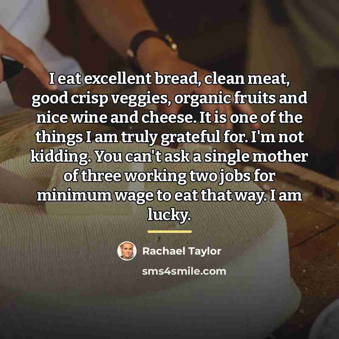 “I eat excellent bread, clean meat, good crisp veggies, organic…” quote by Rachael Taylor