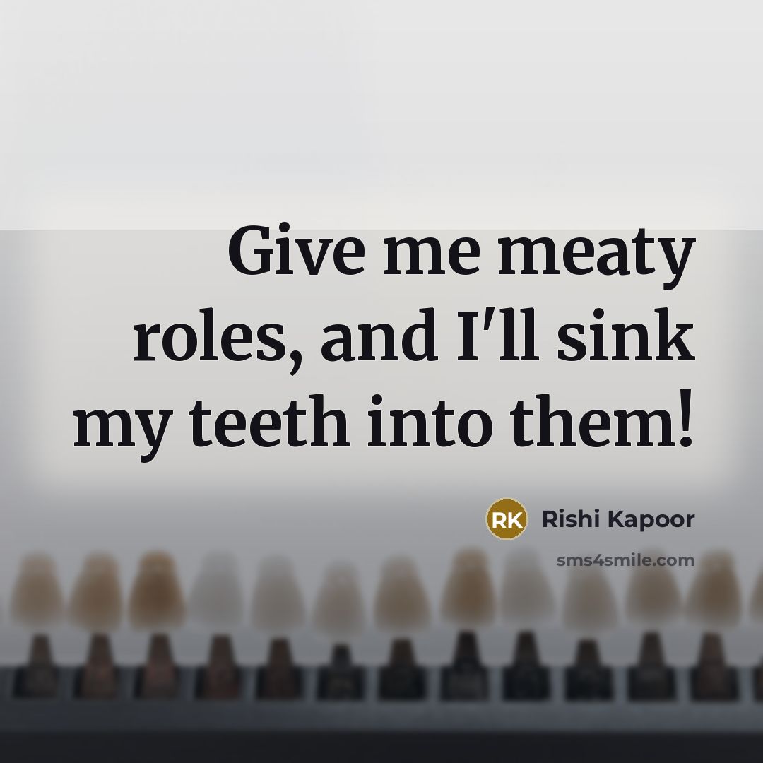“Give me meaty roles, and I'll sink my teeth into…” quote by Rishi Kapoor