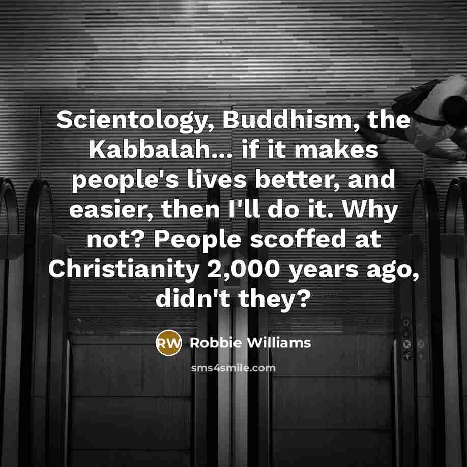 “Scientology, Buddhism, the Kabbalah... if it makes people's lives better,…” quote by Robbie Williams