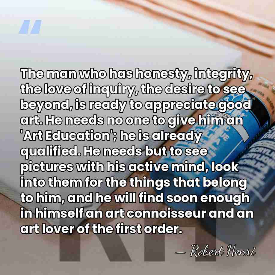 The man who has honesty, integrity, the love of inquiry, the desire&hellip; - Robert Henri