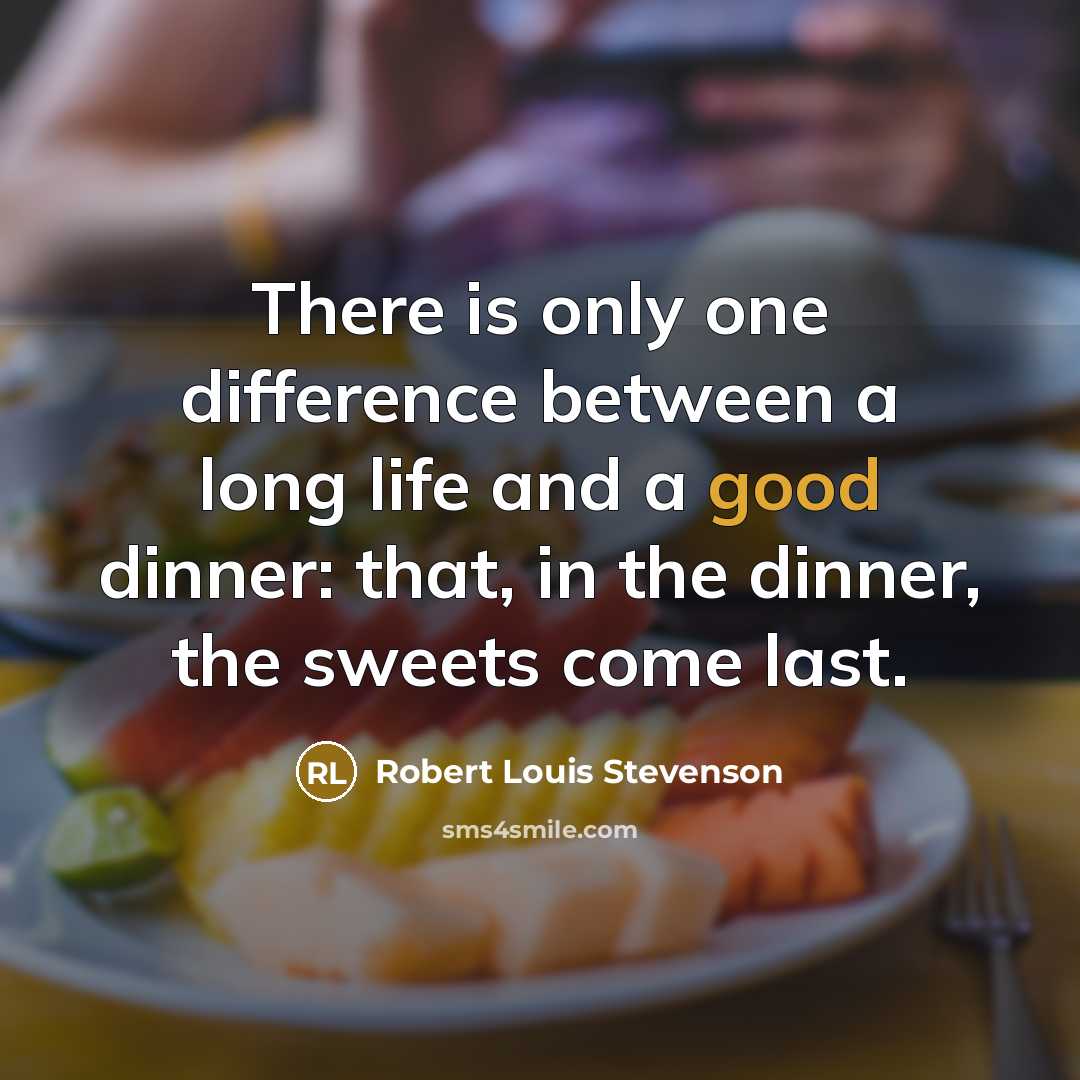 “There is only one difference between a long life and a good dinner: that, in the dinner, the sweets come last.” quote by Robert Louis Stevenson