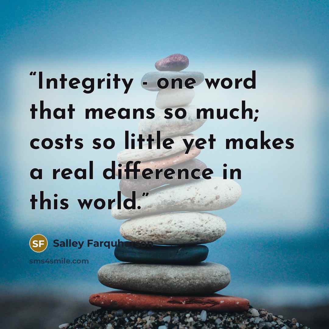 “Integrity - one word that means so much; costs so little yet makes a real difference in this world.” quote by Salley Farquharson