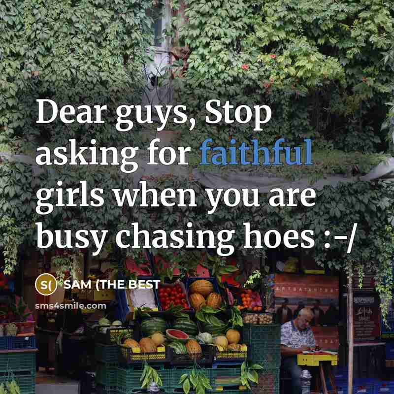 “Dear guys, Stop asking for faithful girls when you are busy chasing hoes :-/” quote by SAM (THE BEST