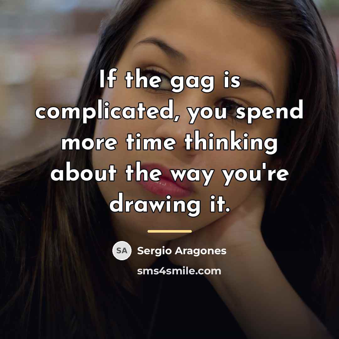 “If the gag is complicated, you spend more time thinking…” quote by Sergio Aragones