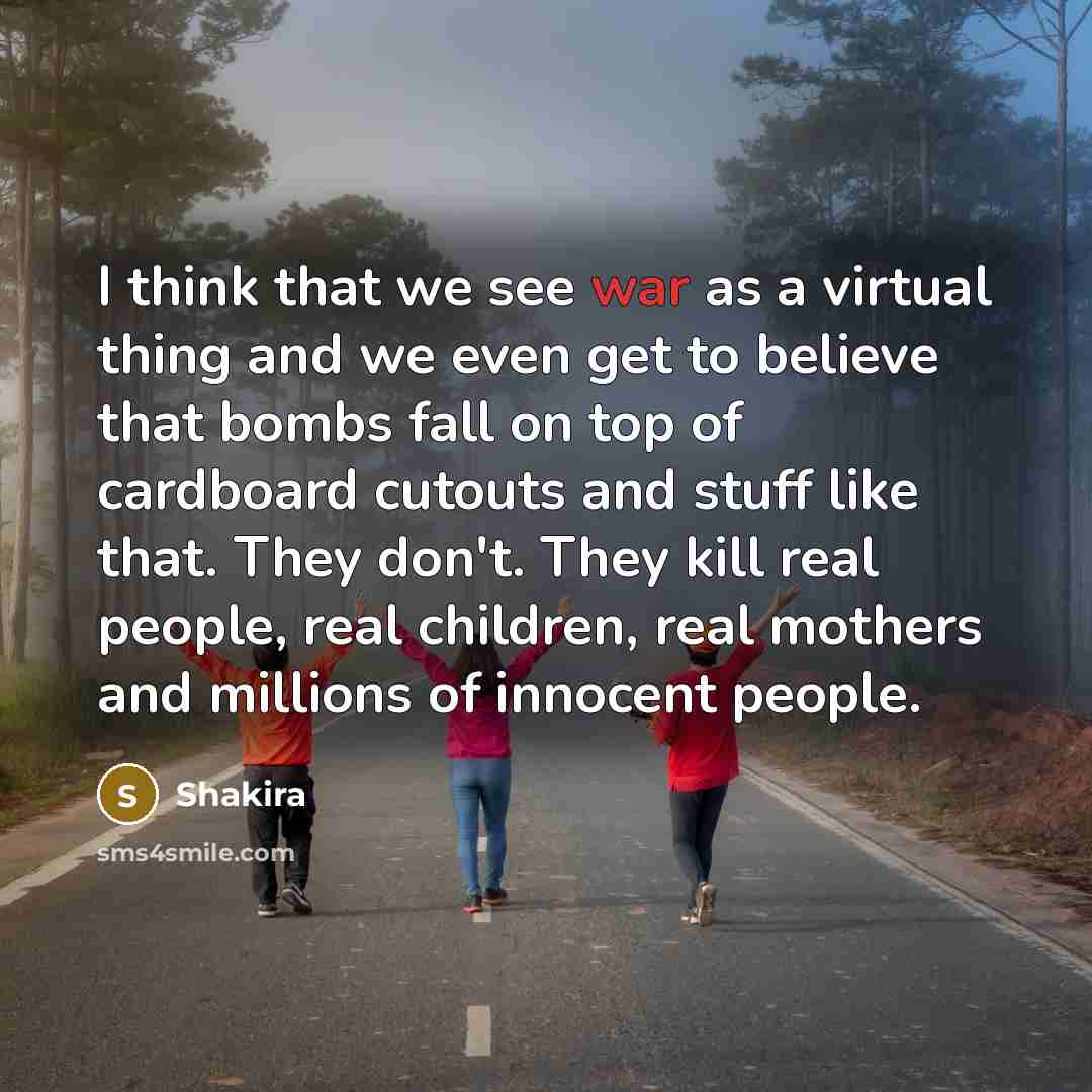 “I think that we see war as a virtual thing…” quote by Shakira