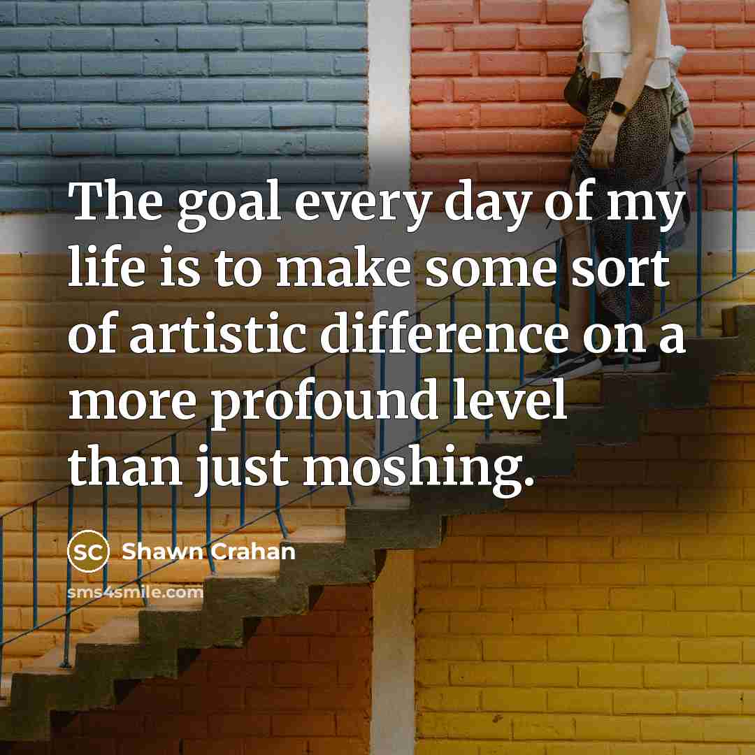 “The goal every day of my life is to make…” quote by Shawn Crahan