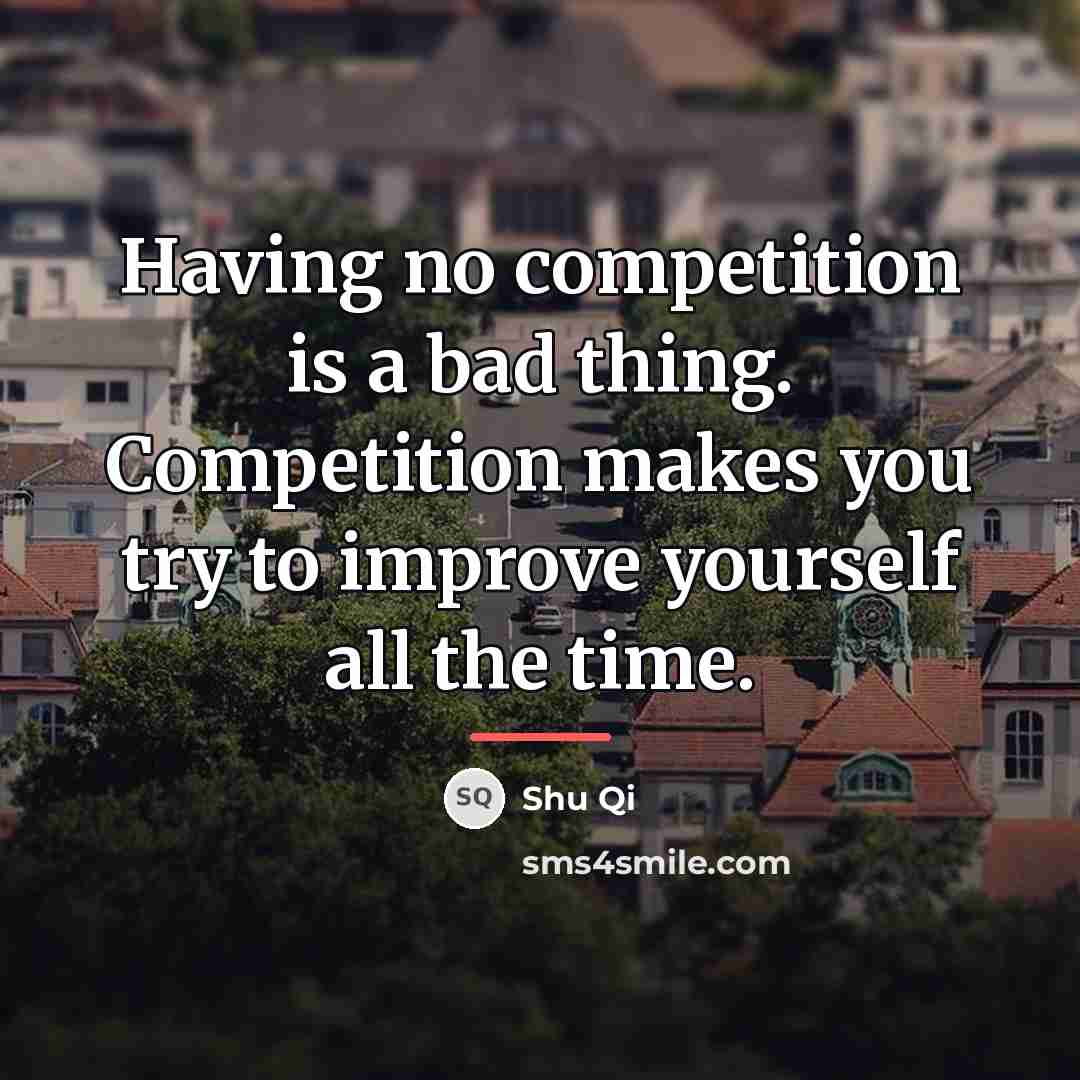“Having no competition is a bad thing. Competition makes you…” quote by Shu Qi