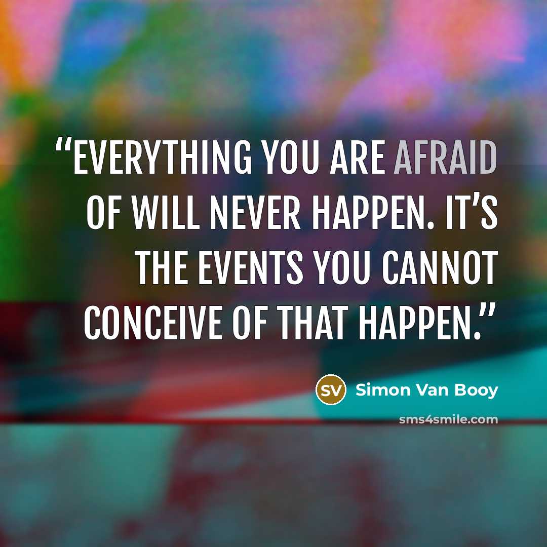 “Everything you are afraid of will never happen. It’s the events you cannot conceive of that happen.” quote by Simon Van Booy