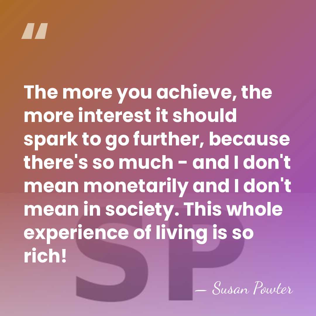 The more you achieve, the more interest it should spark to go&hellip; - Susan Powter