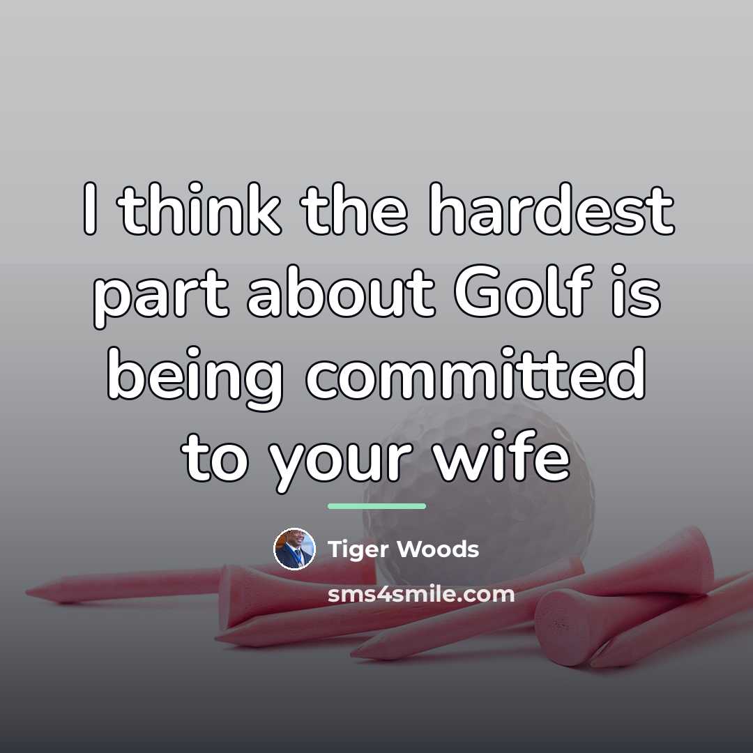 “I think the hardest part about Golf is being committed…” quote by Tiger Woods