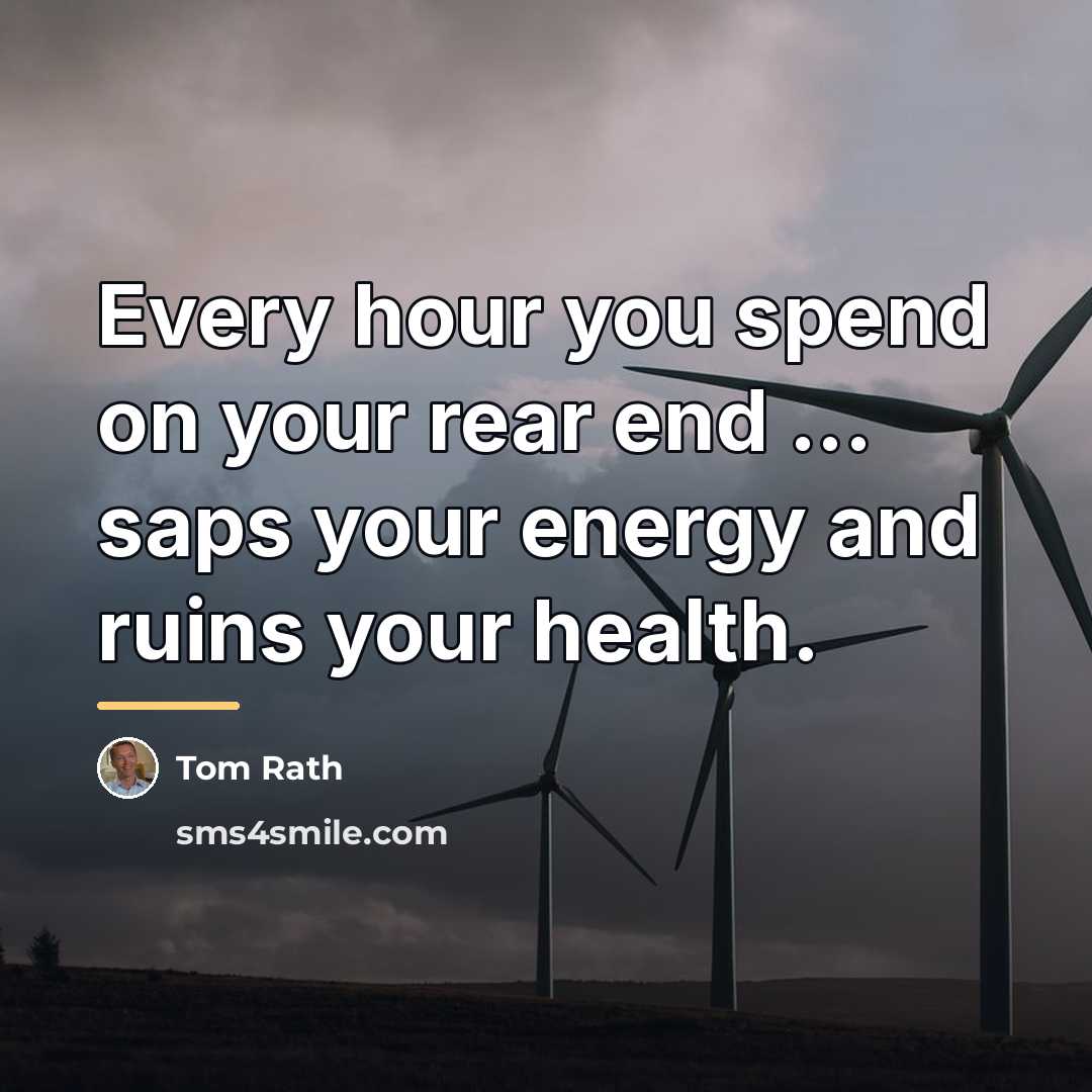 “Every hour you spend on your rear end ... saps…” quote by Tom Rath