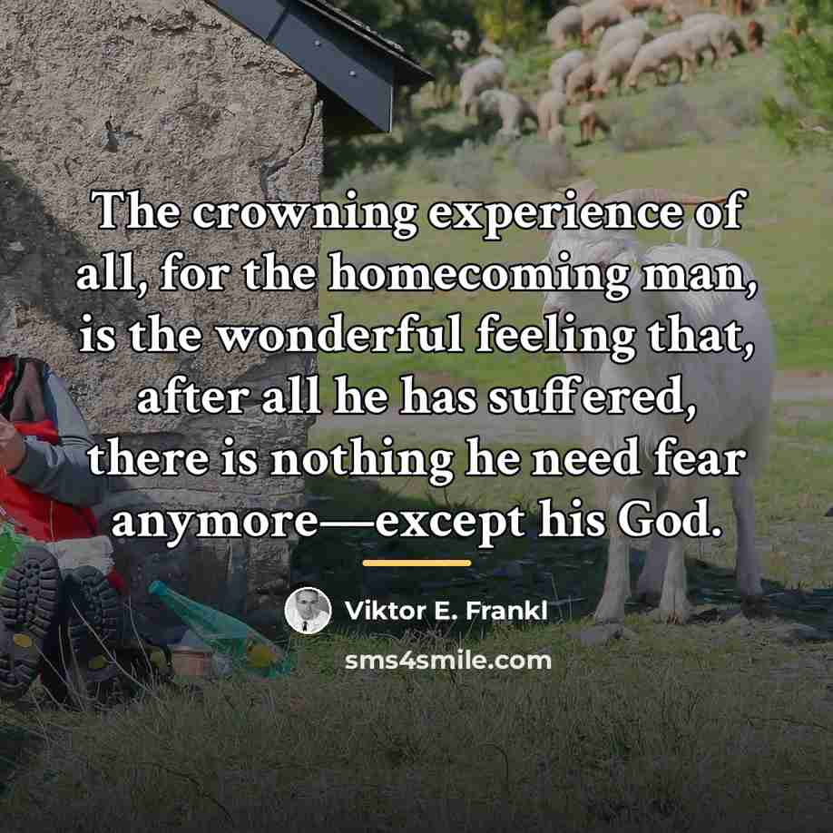 “The crowning experience of all, for the homecoming man, is…” quote by Viktor E. Frankl