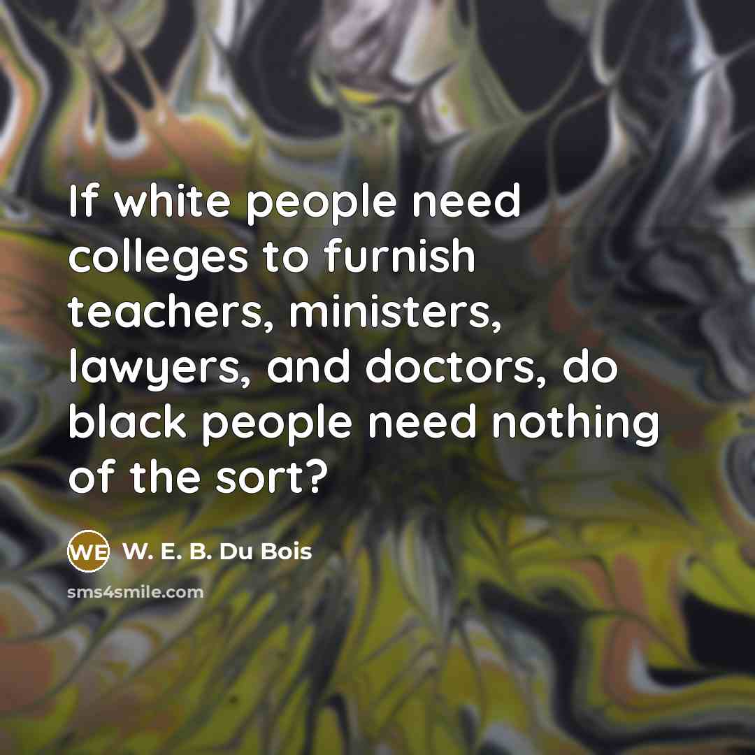 “If white people need colleges to furnish teachers, ministers, lawyers,…” quote by W. E. B. Du Bois