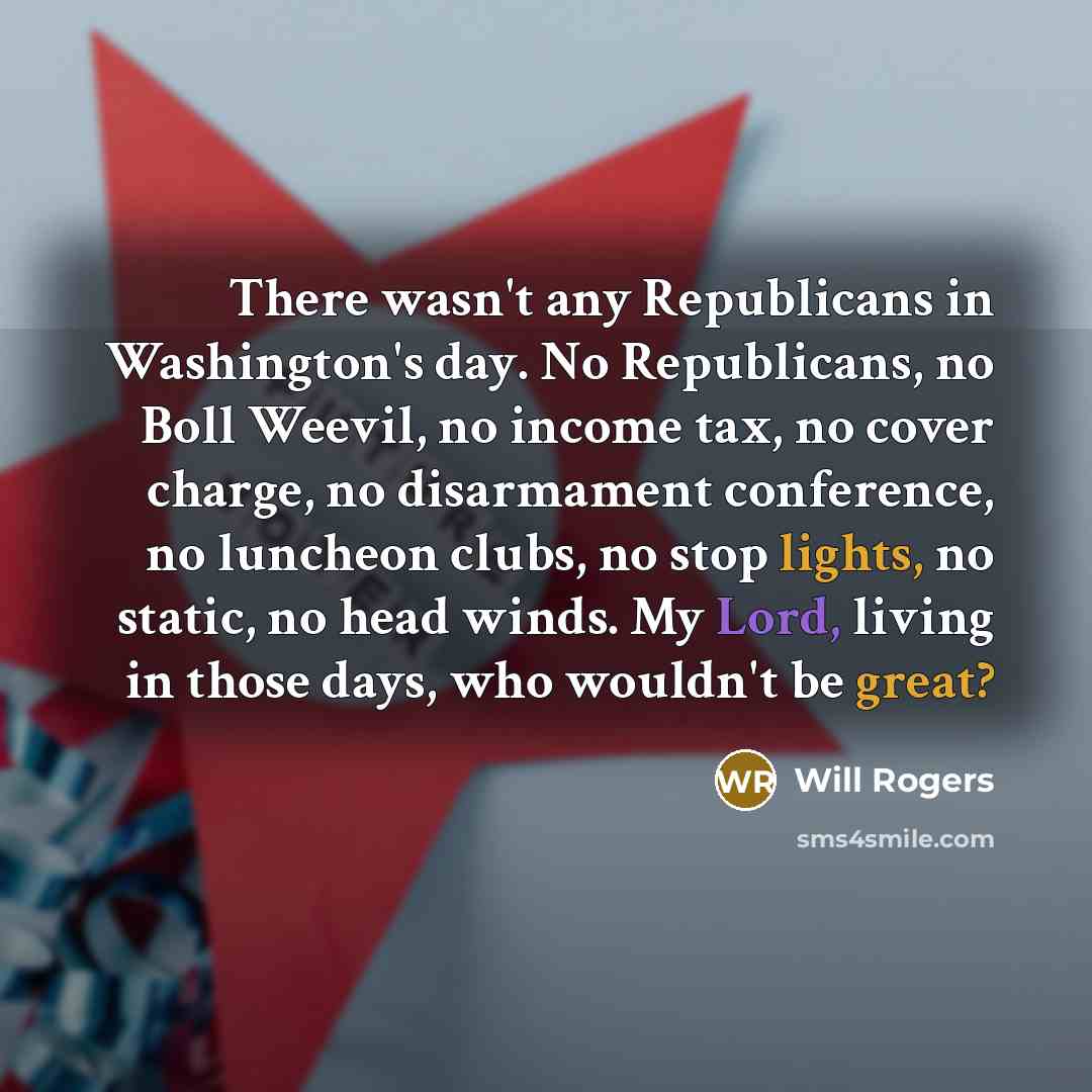 “There wasn't any Republicans in Washington's day. No Republicans, no…” quote by Will Rogers