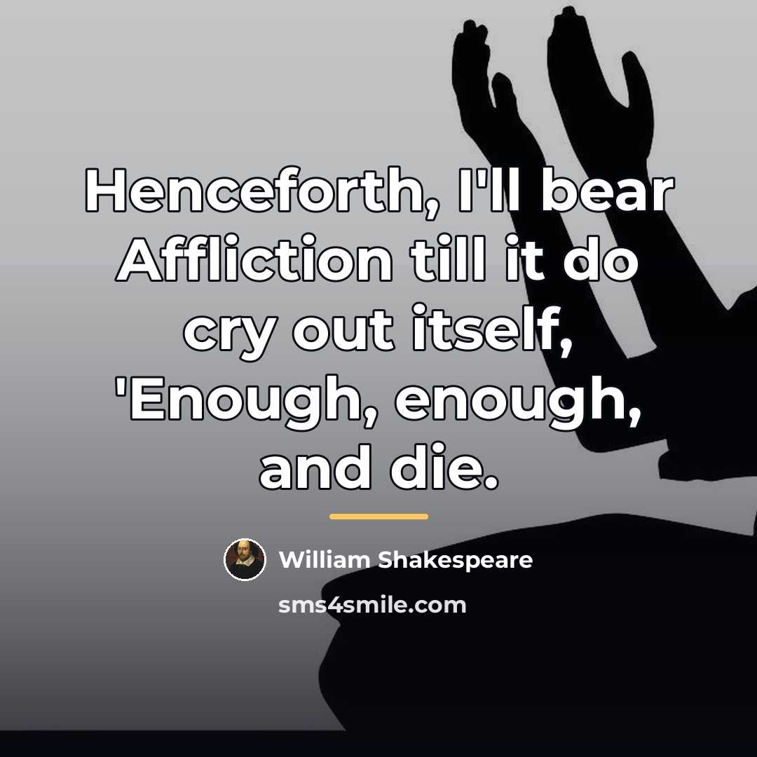 “Henceforth, I'll bear Affliction till it do cry out itself,…” quote by William Shakespeare