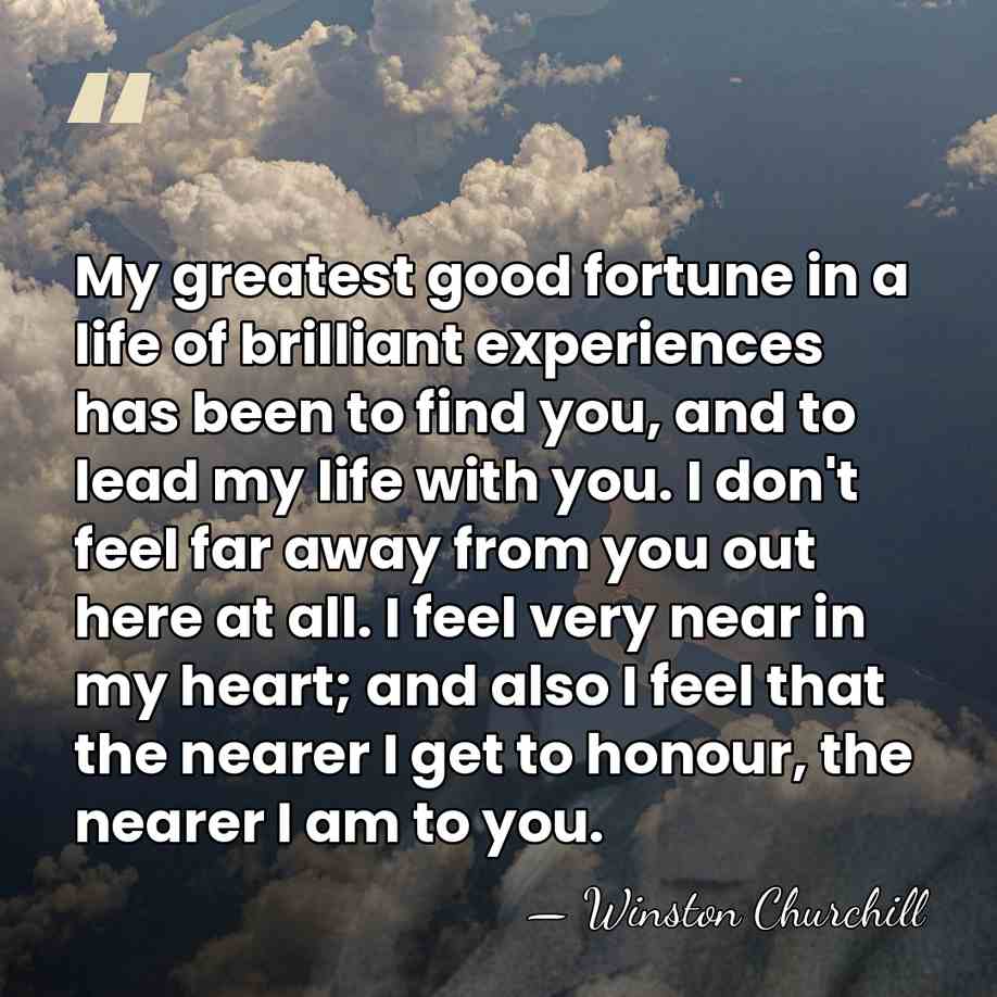 My greatest good fortune in a life of brilliant experiences has been&hellip; - Winston Churchill