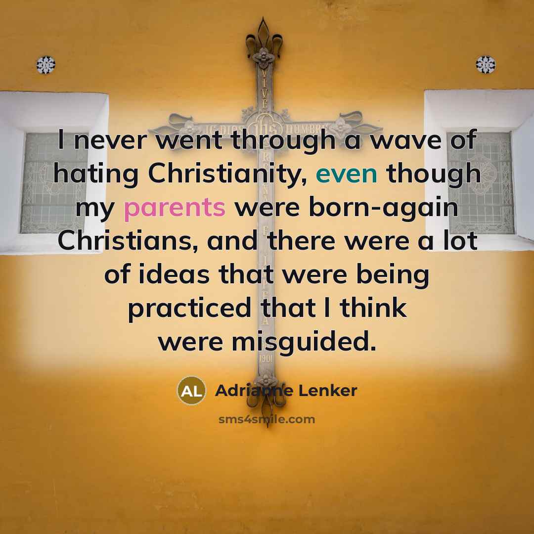 “I never went through a wave of hating Christianity, even though my parents were born-again Christians, and there were a lot of ideas that were being practiced that I think were misguided.” quote by Adrianne Lenker
