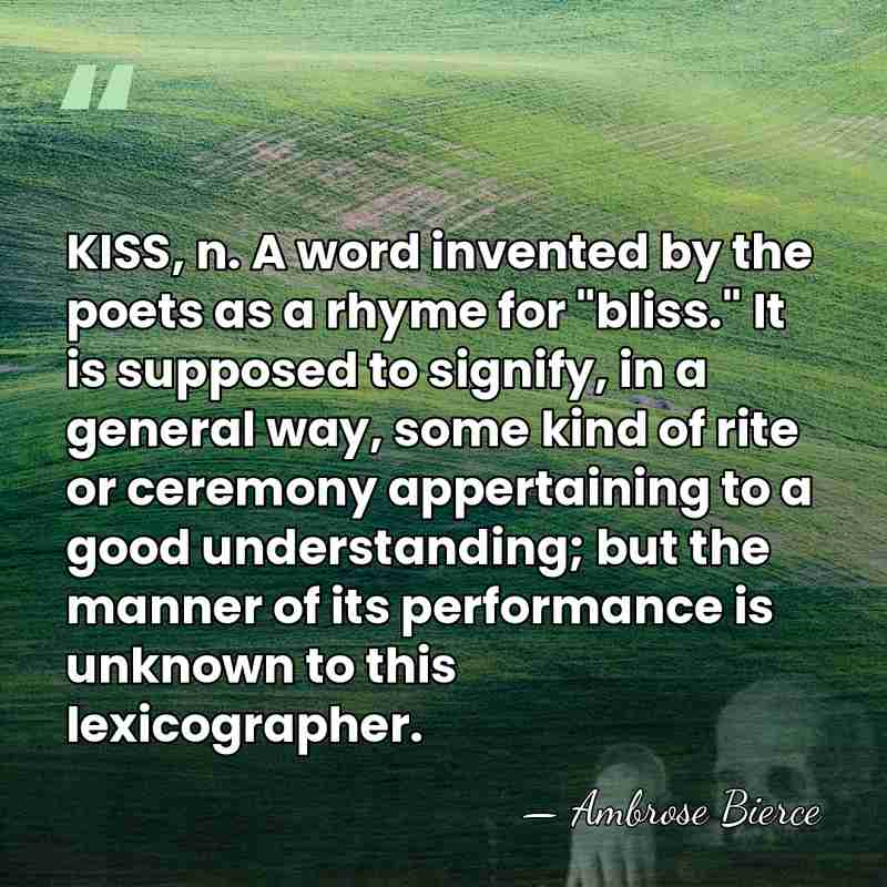 KISS, n. A word invented by the poets as a rhyme for&hellip; - Ambrose Bierce