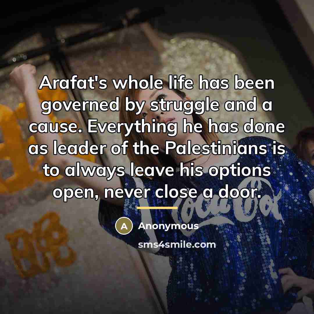 “Arafat's whole life has been governed by struggle and a…” quote by Anonymous