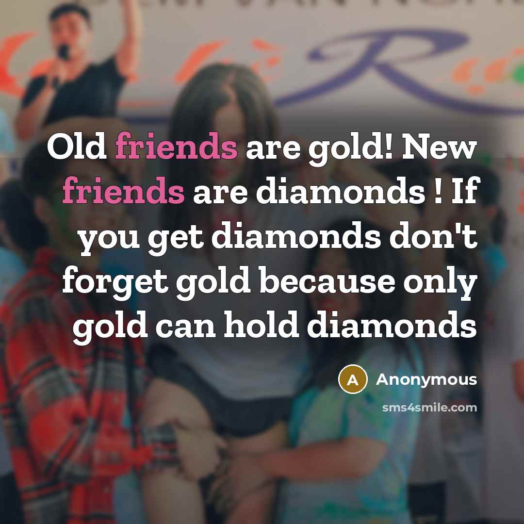 “Old friends are gold! New friends are diamonds ! If…” quote by Anonymous