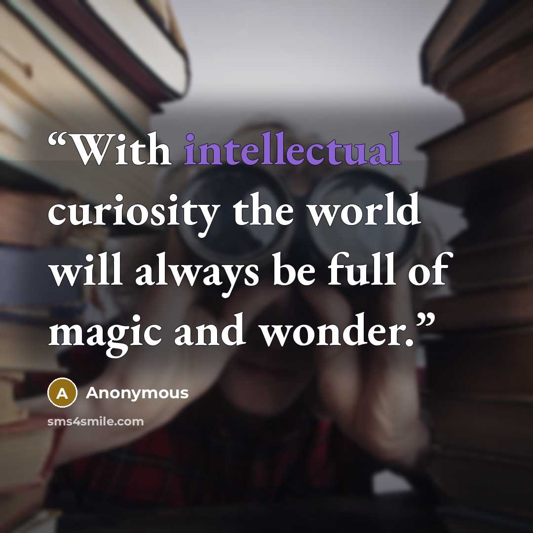 “With intellectual curiosity the world will always be full of magic and wonder.” quote by Anonymous