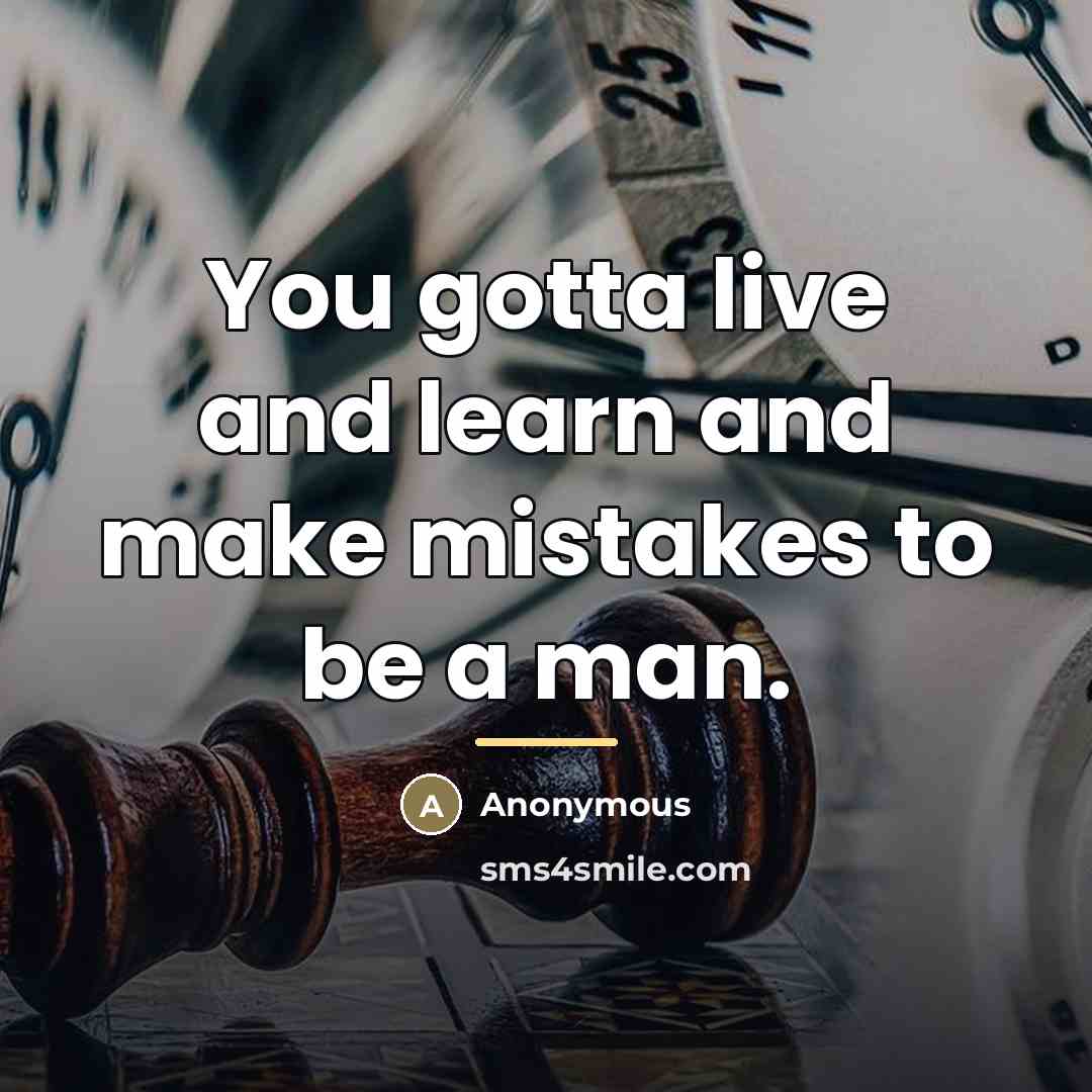 “You gotta live and learn and make mistakes to be…” quote by Anonymous