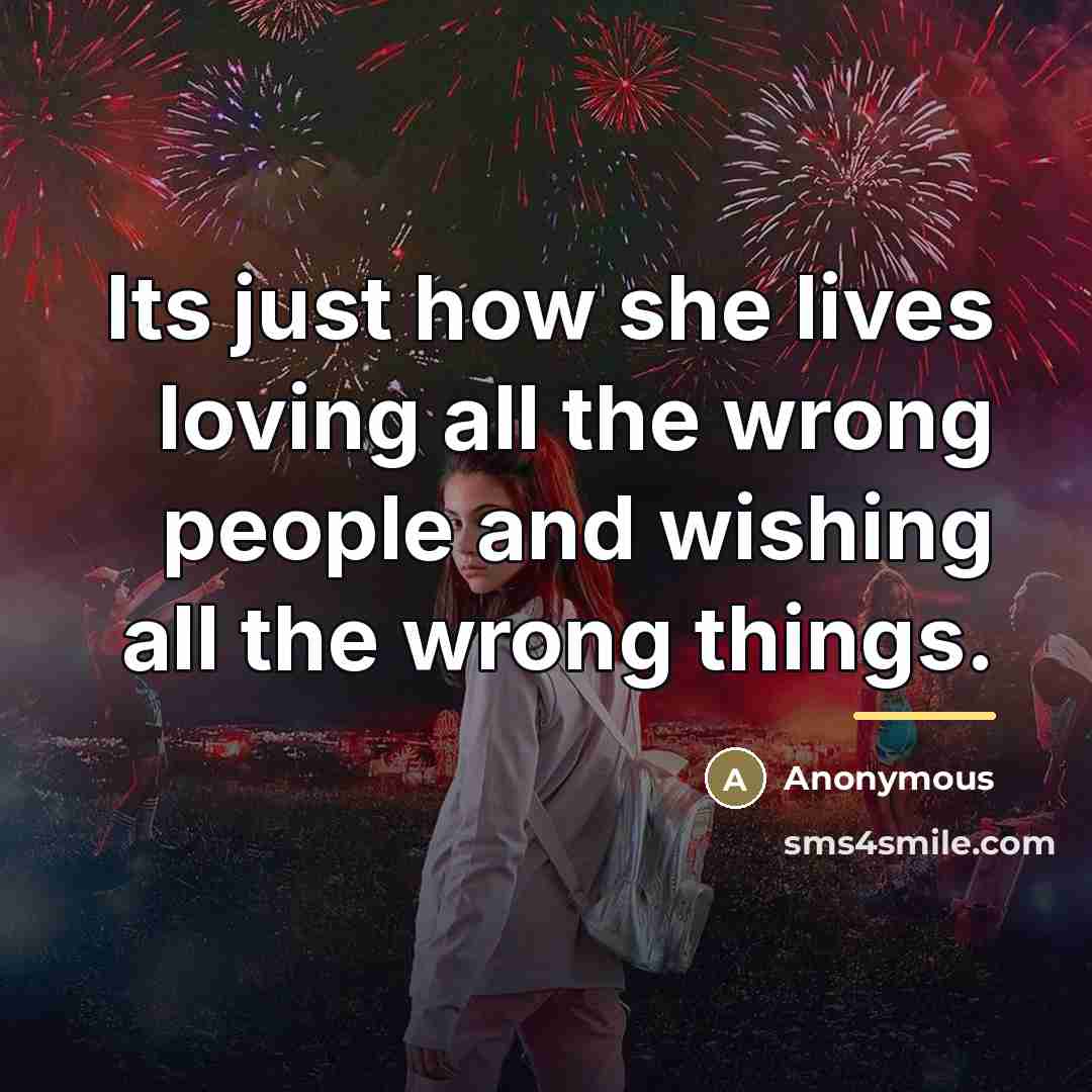 “Its just how she lives loving all the wrong people…” quote by Anonymous