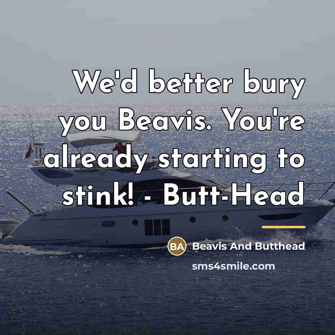 “We'd better bury you Beavis. You're already starting to stink!…” quote by Beavis And Butthead
