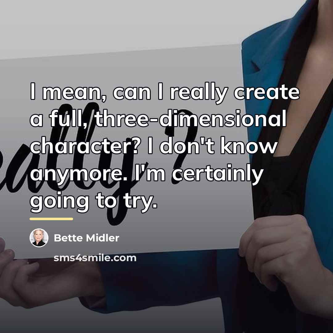 “I mean, can I really create a full, three-dimensional character?…” quote by Bette Midler