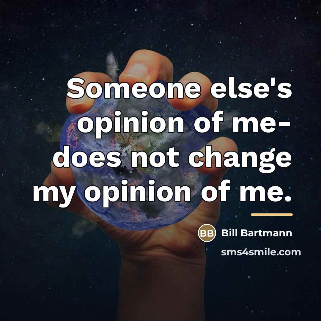 “Someone else's opinion of me- does not change my opinion…” quote by Bill Bartmann