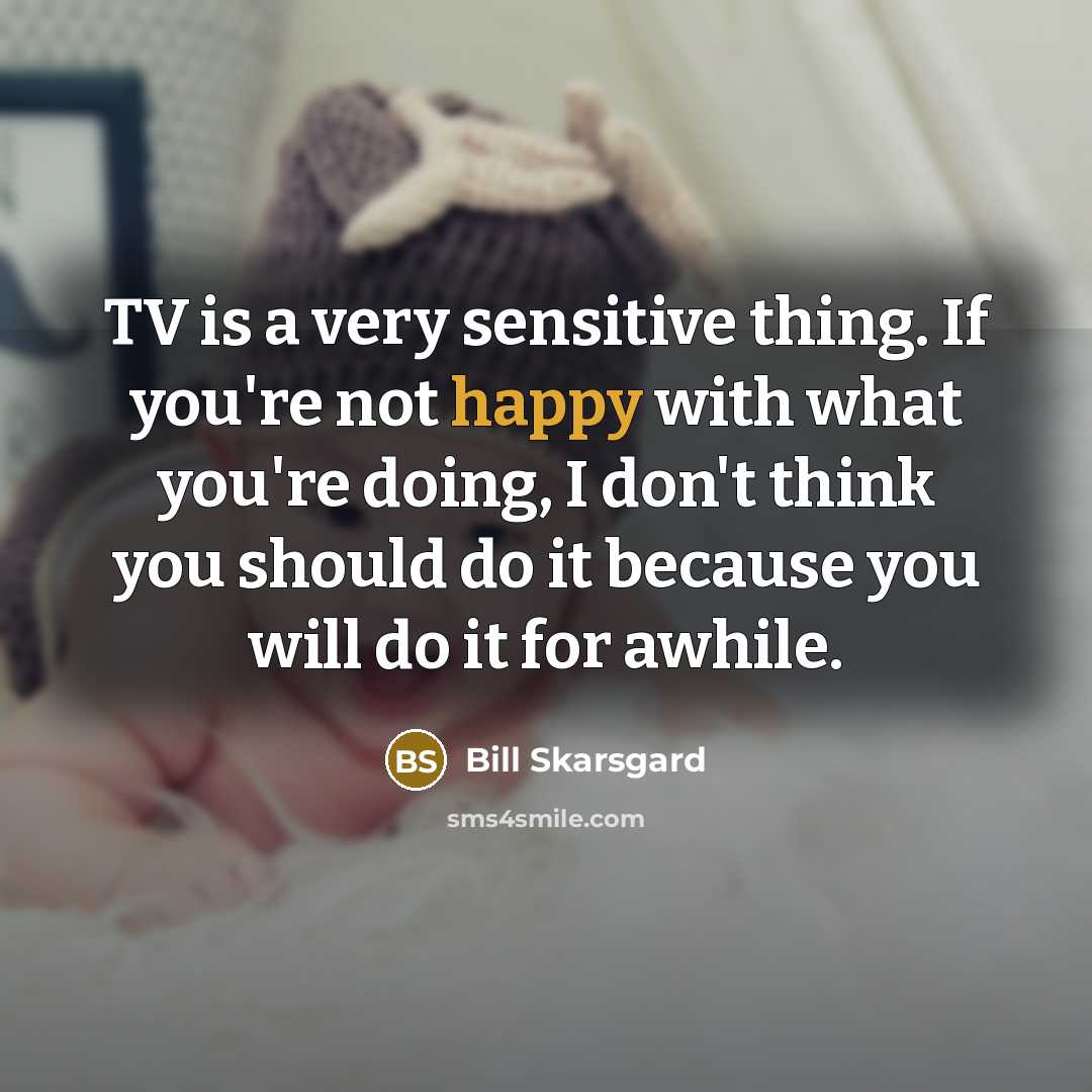 “TV is a very sensitive thing. If you're not happy…” quote by Bill Skarsgard