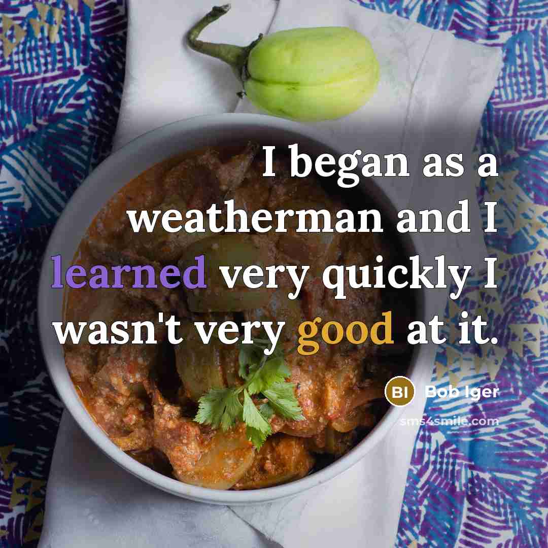 “I began as a weatherman and I learned very quickly…” quote by Bob Iger