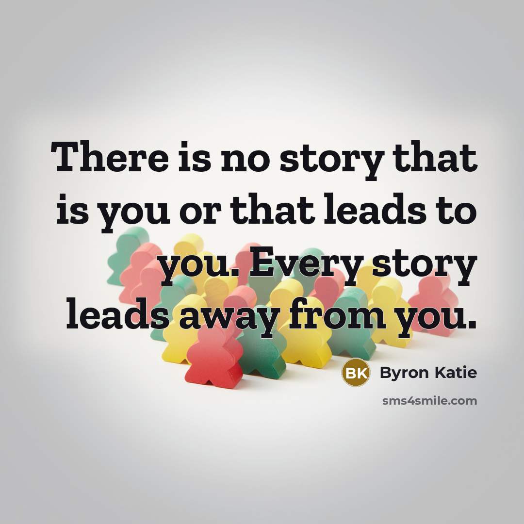 “There is no story that is you or that leads…” quote by Byron Katie