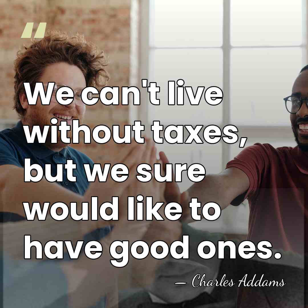 We can't live without taxes, but we sure would like to have&hellip; - Charles Addams