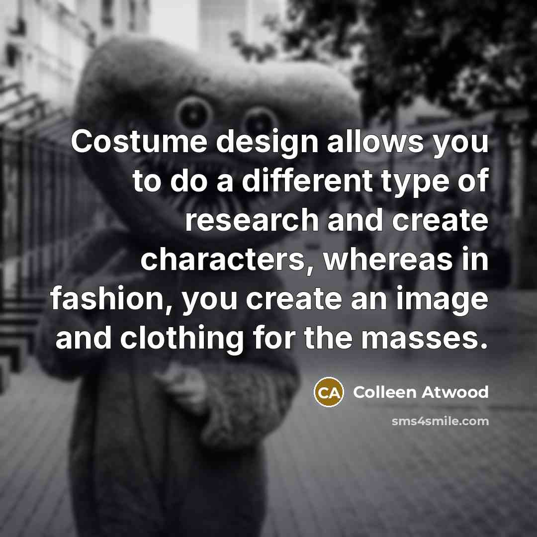 “Costume design allows you to do a different type of…” quote by Colleen Atwood