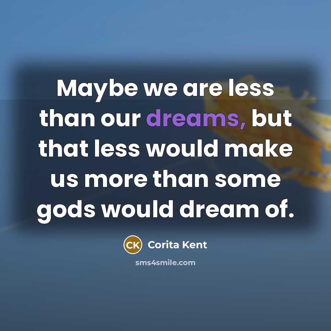 “Maybe we are less than our dreams, but that less…” quote by Corita Kent